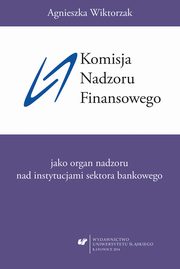 ksiazka tytu: Komisja Nadzoru Finansowego jako organ nadzoru nad instytucjami sektora bankowego - 06 Zakoczenie; Wykaz literatury i rde autor: Agnieszka Wiktorzak