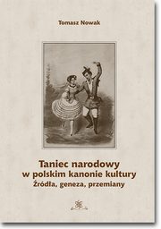 Taniec narodowy w polskim kanonie kultury. rda, geneza, przemiany, Tomasz Nowak
