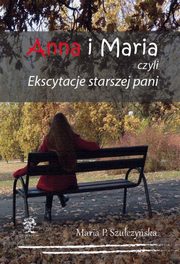 ksiazka tytu: Anna i Maria czyli Ekscytacje starszej pani autor: Maria P. Szuczyska