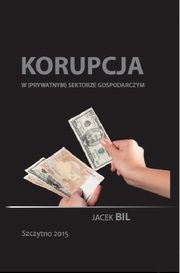 Korupcja w (prywatnym) sektorze gospodarczym. Bezpieczestwo ekonomiczne pastwa, Jacek Bil