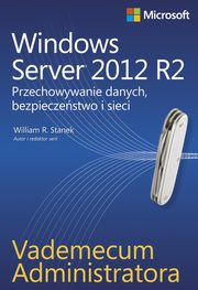 Vademecum administratora Windows Server 2012 R2 Przechowywanie danych, bezpieczestwo i sieci, William R. Stanek
