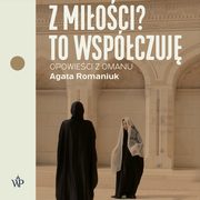 Z mioci? To wspczuj, Agata Romaniuk