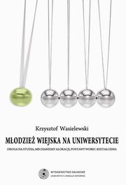 Modzie wiejska na uniwersytecie. Droga na studia, mechanizmy alokacji, postawy wobec ksztacenia, Krzysztof Wasielewski