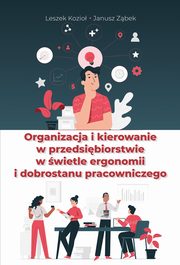 Organizacja i kierowanie w przedsibiorstwie w wietle ergonomii i dobrostanu pracowniczego, Leszek Kozio, Janusz Zbek