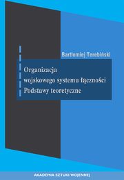 Organizacja wojskowego systemu cznoci. Podstawy teoretyczne, Bartomiej Terebiski