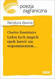 ksiazka tytu: Lubi tych nagich epok bawi si wspomnieniem... autor: Charles Baudelaire