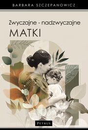 Zwyczajne - nadzwyczajne matki., Barbara Szczepanowicz