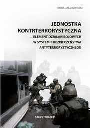 ksiazka tytu: Jednostka kontrterrorystyczna - element dziaa bojowych w systemie bezpieczestwa antyterrorystycznego autor: Kuba Jaoszyski