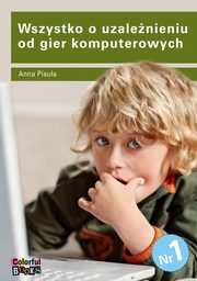 ksiazka tytu: Wszystko o uzalenieniu od gier komputerowych autor: Anna Pisula