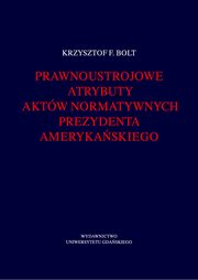 Prawnoustrojowe atrybuty aktw normatywnych prezydenta amerykaskiego, Krzysztof F. Bolt