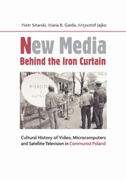 New Media Behind the Iron Curtain, Piotr Sitarski, Maria B. Garda, Krzysztof Jajko