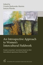 ksiazka tytu: An Introspective Approach to Women's Intercultural Fieldwork autor: Urszula Markowska-Manista, Justyna Pilarska