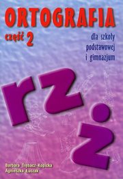 Ortografia dla szkoy podstawowej i gimnazjum cz 2 Pisownia wyrazw z  i rz, Bogumia Trbacz-Kopicka, Agnieszka uczak