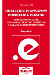 Ustalanie przyczyn powstawania poaru, urzdzenia grzejne, ich charakterystyki termiczne i badania elektrotechniczne ? poradnik, Jacek Jaworski