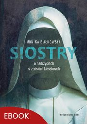 ksiazka tytu: Siostry O naduyciach w eskich klasztorach autor: Monika Biakowska