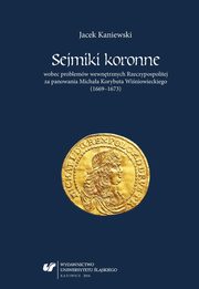 ksiazka tytu: Sejmiki koronne wobec problemw wewntrznych Rzeczypospolitej za panowania Michaa Korybuta Winiowieckiego (1669?1673) - 06 Rozdz. 2, cz. 3. Tragiczny...: Sejmiki przed zjazdem warszawskim i sejmem w 1673 roku; Trudna droga do pojednania z malkontentami autor: Jacek Kaniewski