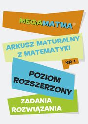 Matematyka-Arkusz maturalny. MegaMatma nr 1. Poziom rozszerzony. Zadania z rozwizaniami., Praca zbiorowa