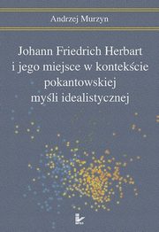 Johann Friedrich Herbart i jego miejsce w kontekcie pokantowskiej myli idealistycznej, Andrzej Murzyn