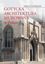 ksiazka tytu: Gotycka architektura murowana w Polsce autor: Andrzej Grzybkowski