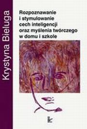 Rozpoznawanie i stymulowanie cech inteligencji oraz mylenia twrczego w domu i szkole, Krystyna Bieluga