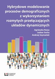 ksiazka tytu: Hybrydowe modelowanie procesw demograficznych z wykorzystaniem rozmytych przyczajcych ukadw dynamicznych autor: Agnieszka Rossa, Lesaw Socha, Andrzej Szymaski