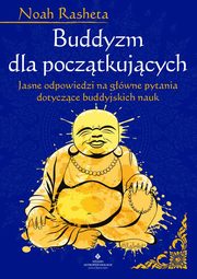 Buddyzm dla pocztkujcych. Jasne odpowiedzi na gwne pytania dotyczce buddyjskich nauk, Noah Rasheta