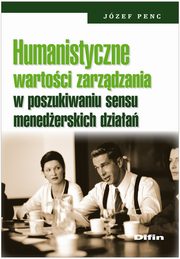 Humanistyczne wartoci zarzdzania w poszukiwaniu sensu menederskich dziaa, Jzef Penc