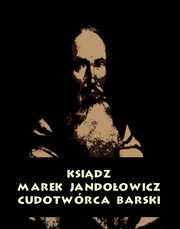 ksiazka tytu: Ksidz Marek Jandoowicz, cudotwrca i prorok konfederacji barskiej. Szkic historyczny. autor: Antologia