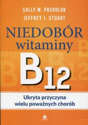 Niedobr witaminy B12 Ukryta przyczyna wielu powanych chorb, Sally M. Pachlok, Jeffrey J. Stuart