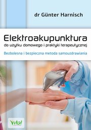 Elektroakupunktura do uytku domowego i praktyki terapeutycznej. Bezbolesna i bezpieczna metoda samouzdrawiania, Gunter Harnisch