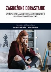 Zagroone dorastanie. Tom I. Wyzwania dla wychowania rodzinnego i profilaktyki spoecznej, Mariusz Z. Jdrzejko, Adam Szwedzik