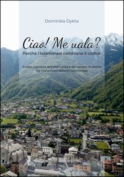 Ciao! Me uala? Perch i talamonesi cambiano il codice. Analisi cognitiva dell'alternanza e del cambio di codice tra l'italiano e il dialetto talamonese, Dominika Dykta