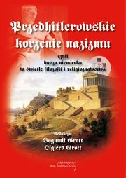 Przedhitlerowskie korzenie nazizmu, czyli dusza niemiecka w wietle filozofii i religioznawstwa, Bogumi Grott, Olgierd Grott