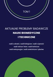 AKTUALNE PROBLEMY BADAWCZE NAUKI BIOMEDYCZNE I TECHNICZNE tom 1, 