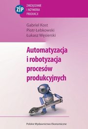 ksiazka tytu: Automatyzacja i robotyzacja procesw produkcyjnych autor: Gabriel Kost, Piotr ebkowski, ukasz Wsierski