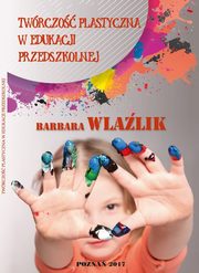 TWRCZO PLASTYCZNA W EDUKACJI PRZEDSZKOLNEJ, Barbara Wlalik