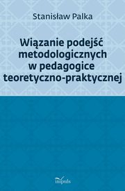 Wizanie podej metodologicznych w pedagogice teoretyczno-praktycznej, Stanisaw Palka