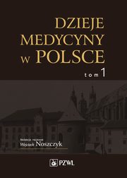 Dzieje medycyny w Polsce. Od czasw najdawniejszych do roku 1914. Tom 1, 