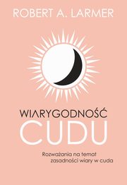 Wiarygodno cudu. Rozwaania na temat zasadnoci wiary w cuda, Robert A. Larmer