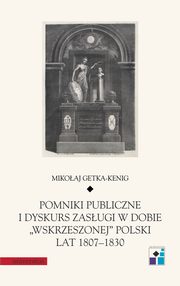 ksiazka tytu: Pomniki publiczne i dyskurs zasugi w dobie ?wskrzeszonej? Polski lat 1807-1830 autor: Mikoaj Getka-Kenig