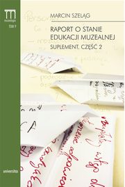 Raport o stanie edukacji muzealnej Suplement Cz 2, Marcin Szelg