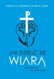 Jak dzieli si wiar. Apologetyka w wietle Krzya, Joshua D. Chatraw, Mark D. Allen