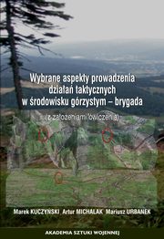Wybrane aspekty prowadzenia dziaa taktycznych w rodowisku grzystym - brygada (z zaoeniami wiczenia), Marek Kuczyski, Artur Michalak, Mariusz Urbanek