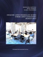 Zarzdzanie ludmi w organizacjach XXI wieku. Wybrane aspekty zaangaowania organizacyjnego, Magdalena Bartczak, Artur Marsza, Sylwia Stachowska