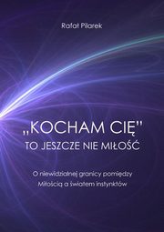 ?Kocham ci? to jeszcze nie mio. O niewidzialnej granicy pomidzy Mioci a wiatem instynktw, Rafa Pilarek