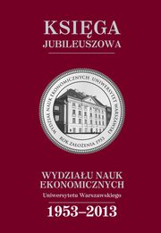 Ksiga jubileuszowa Wydziau Nauk Ekonomicznych UW (1953-2013), 