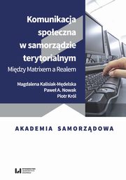 Komunikacja spoeczna w samorzdzie terytorialnym, Magdalena Kalisiak-Mdelska, Pawe A. Nowak, Piotr Krl
