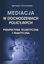 Mediacja w dochodzeniach policyjnych. Perspektywa teoretyczna i praktyczna, Agnieszka Choromaska