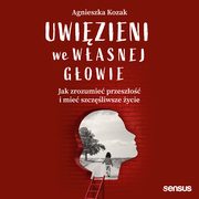 Uwizieni we wasnej gowie. Jak zrozumie przeszo i mie szczliwsze ycie, Agnieszka Kozak
