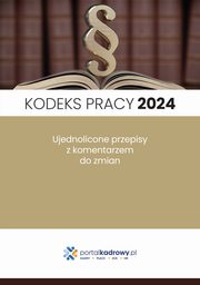 Kodeks pracy 2024. Ujednolicone przepisy z komentarzem do zmian. Stan prawny stycze 2024, Praca Zbiorowa